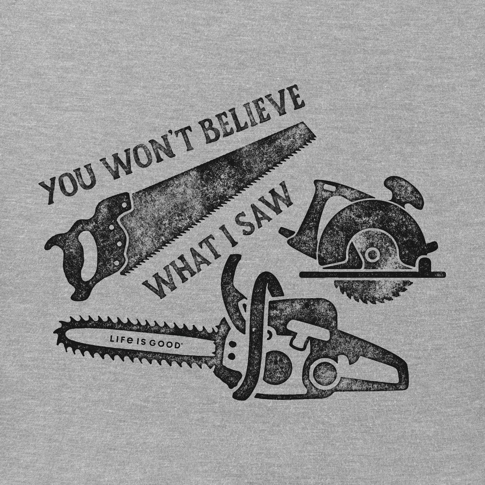 Men's You Won't Believe What I Saw Short Sleeve Crusher Tee Life is Good